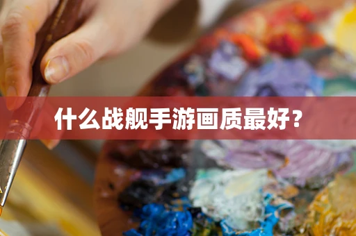什么战舰手游画质最好？