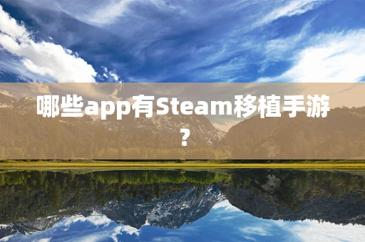 哪些app有Steam移植手游？
