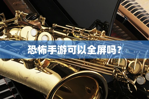 恐怖手游可以全屏吗？