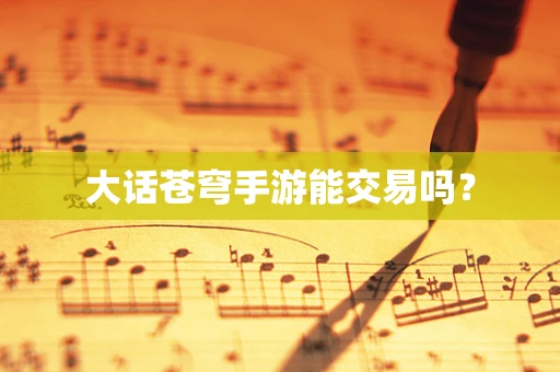大话苍穹手游能交易吗？
