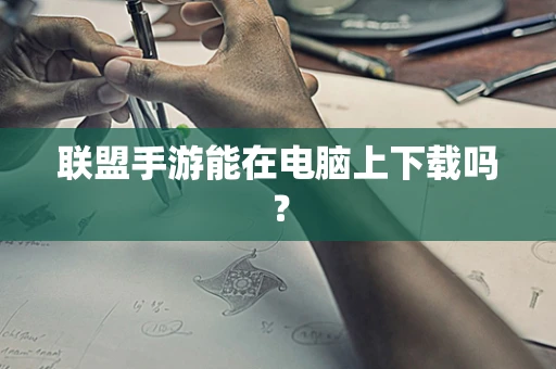 联盟手游能在电脑上下载吗？