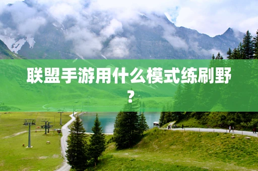 联盟手游用什么模式练刷野？