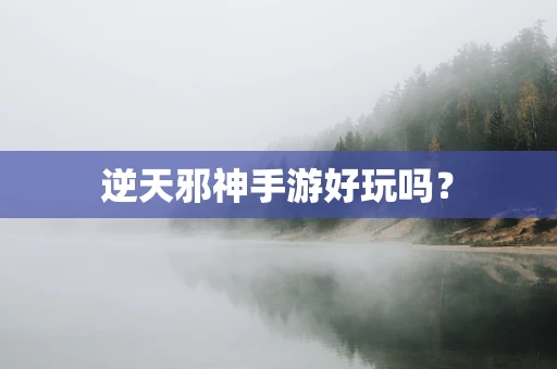 逆天邪神手游好玩吗？