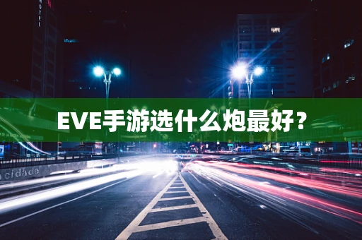 EVE手游选什么炮最好？