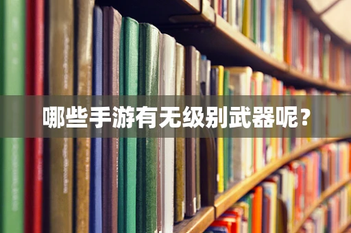 哪些手游有无级别武器呢？
