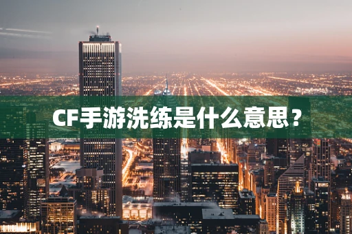CF手游洗练是什么意思？