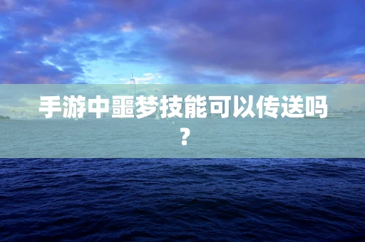 手游中噩梦技能可以传送吗？