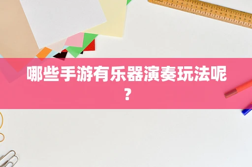 哪些手游有乐器演奏玩法呢？