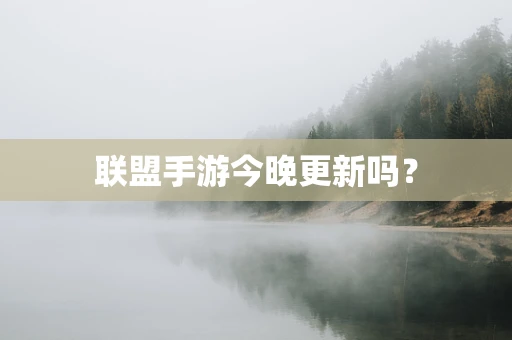 联盟手游今晚更新吗？