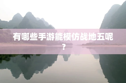 有哪些手游能模仿战地五呢？