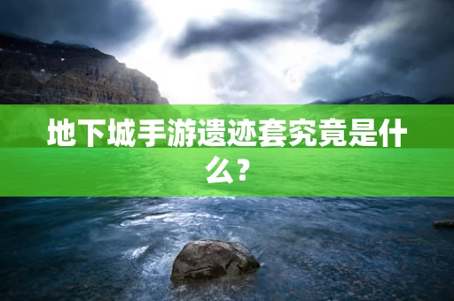 地下城手游遗迹套究竟是什么？