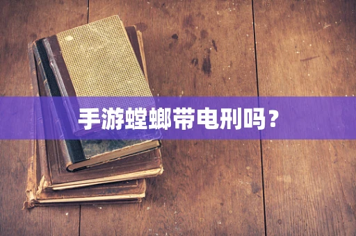 手游螳螂带电刑吗？