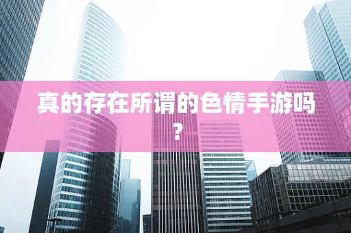 真的存在所谓的色情手游吗？