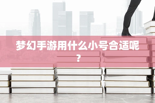 梦幻手游用什么小号合适呢？