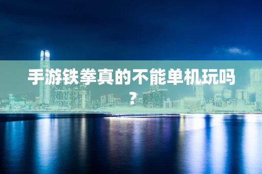 手游铁拳真的不能单机玩吗？