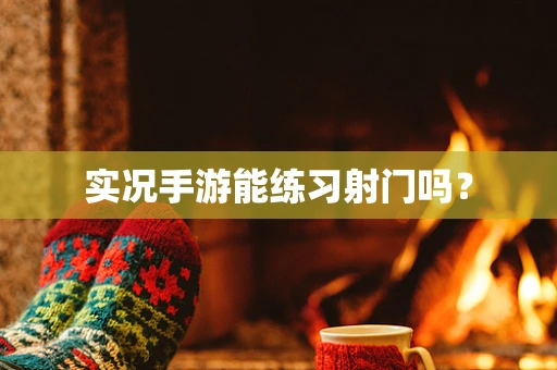 实况手游能练习射门吗？