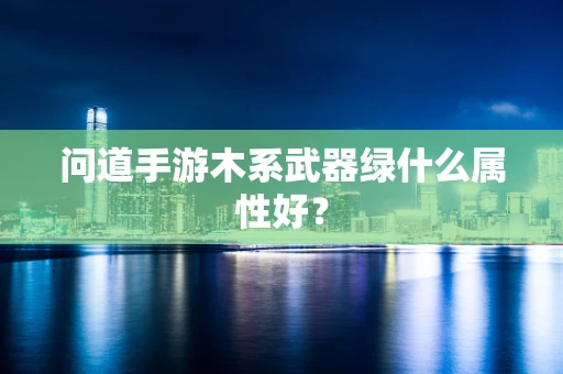 问道手游木系武器绿什么属性好？