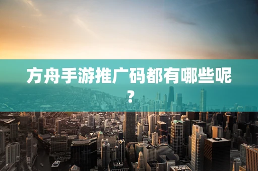 方舟手游推广码都有哪些呢？