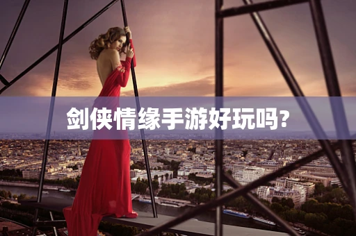 剑侠情缘手游好玩吗?