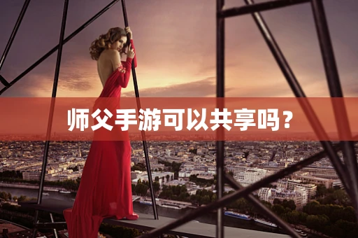 师父手游可以共享吗？