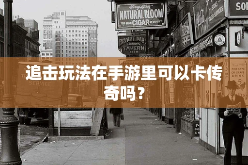 追击玩法在手游里可以卡传奇吗？