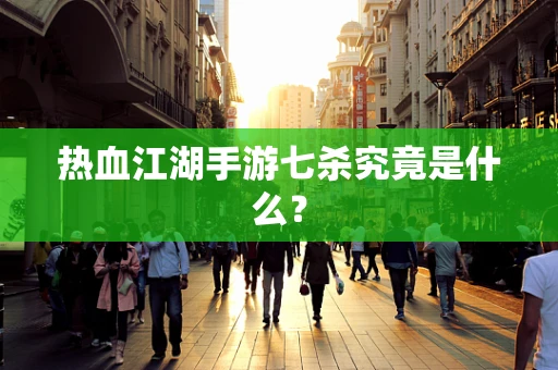 热血江湖手游七杀究竟是什么？