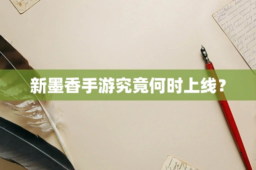 新墨香手游究竟何时上线？