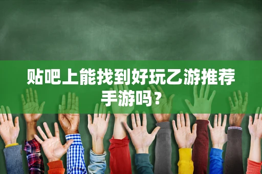 贴吧上能找到好玩乙游推荐手游吗？