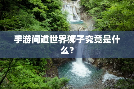 手游问道世界狮子究竟是什么？