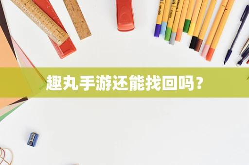 趣丸手游还能找回吗？
