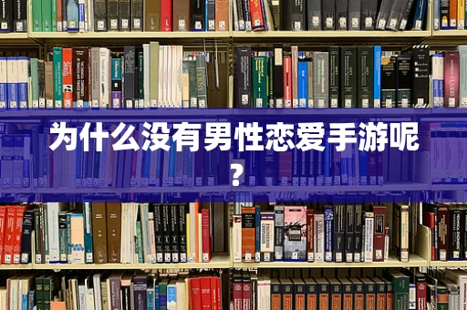 为什么没有男性恋爱手游呢？