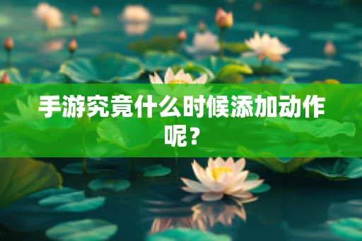 手游究竟什么时候添加动作呢？