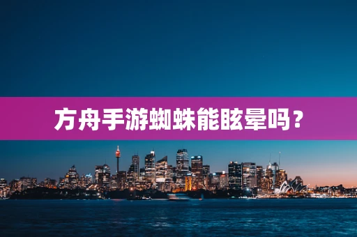 方舟手游蜘蛛能眩晕吗？
