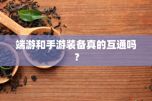 端游和手游装备真的互通吗？