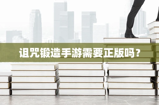 诅咒锻造手游需要正版吗？