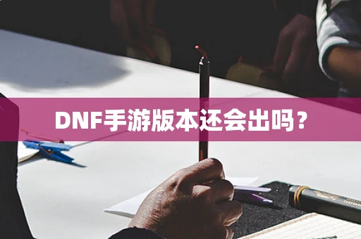 DNF手游版本还会出吗？