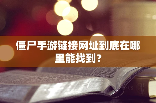 僵尸手游链接网址到底在哪里能找到？