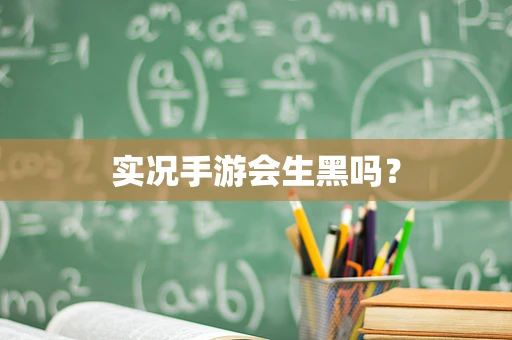 实况手游会生黑吗？