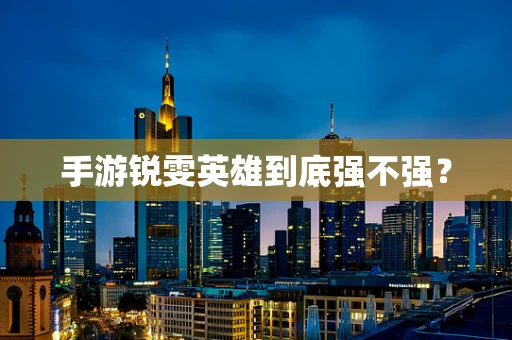 手游锐雯英雄到底强不强？