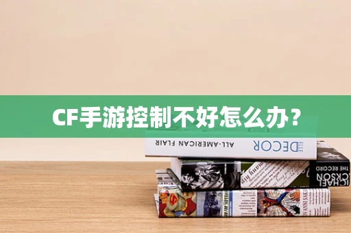 CF手游控制不好怎么办？