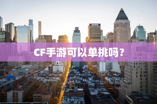 CF手游可以单挑吗？