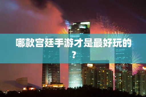 哪款宫廷手游才是最好玩的？