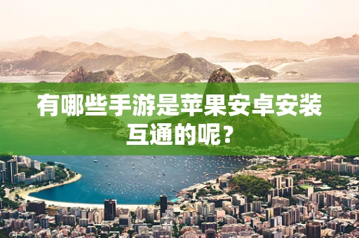 有哪些手游是苹果安卓安装互通的呢？