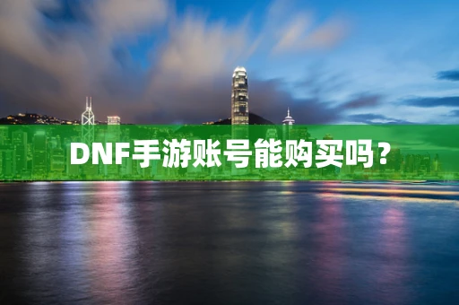 DNF手游账号能购买吗？