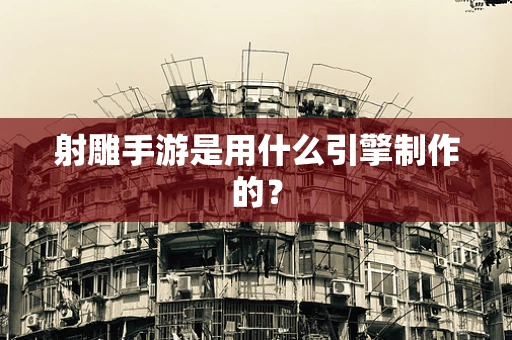 射雕手游是用什么引擎制作的？