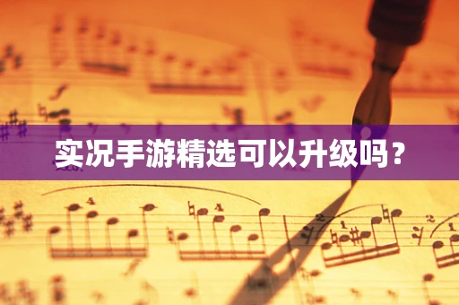 实况手游精选可以升级吗？