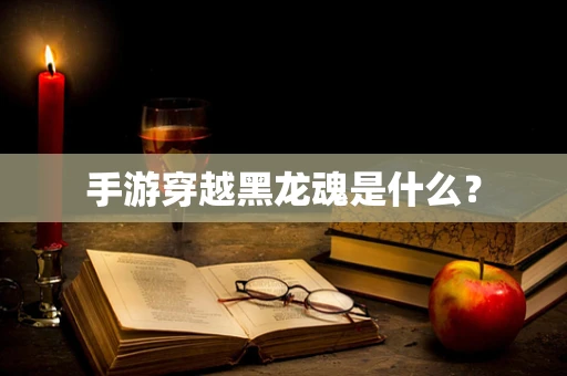 手游穿越黑龙魂是什么？
