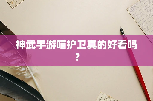 神武手游喵护卫真的好看吗？