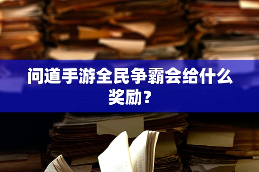问道手游全民争霸会给什么奖励？