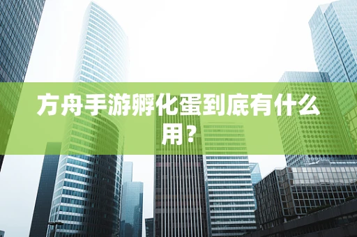 方舟手游孵化蛋到底有什么用？